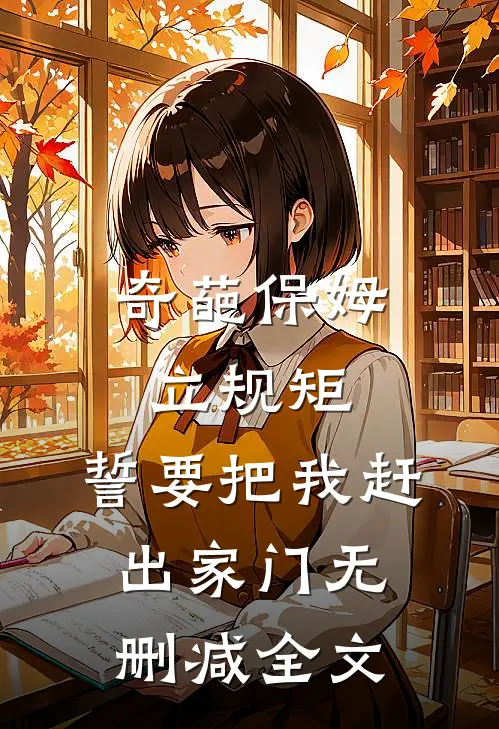 奇葩保姆立规矩，誓要把我赶出家门无删减全文