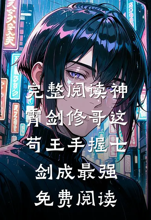 完整阅读神霄剑修哥这苟王手握七剑成最强免费阅读