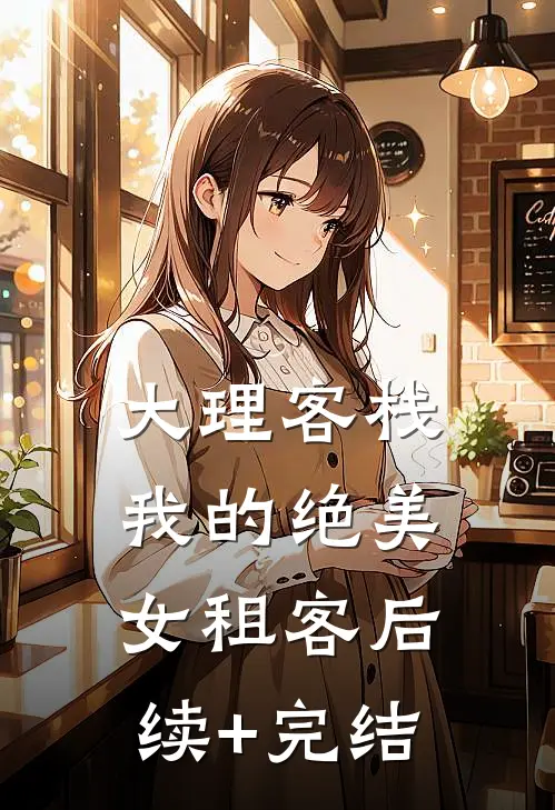 大理客栈：我的绝美女租客后续+完结