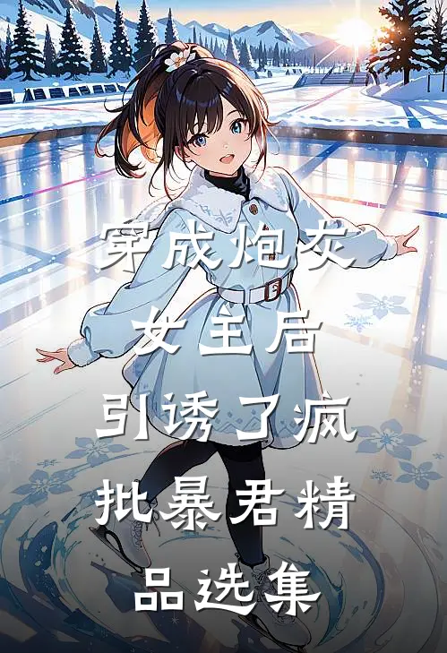 穿成炮灰女主后，引诱了疯批暴君精品选集