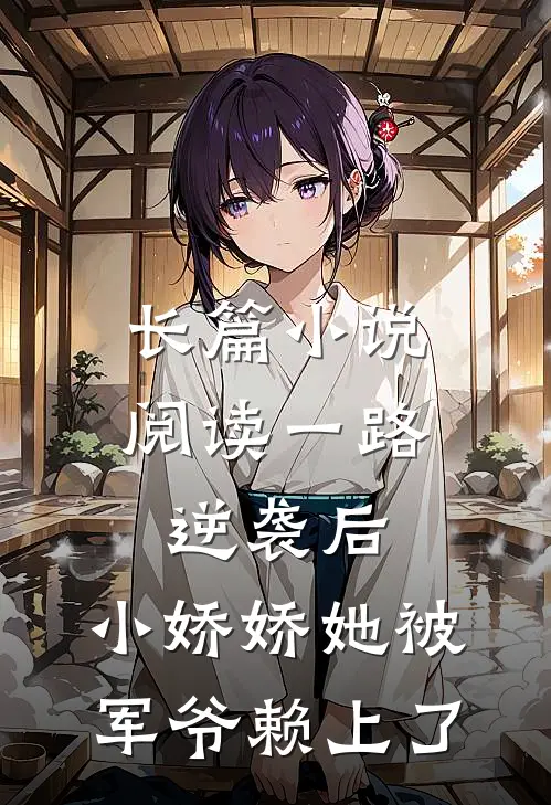长篇小说阅读一路逆袭后，小娇娇她被军爷赖上了
