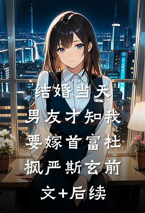 结婚当天，男友才知我要嫁首富杜枫严斯玄前文+后续