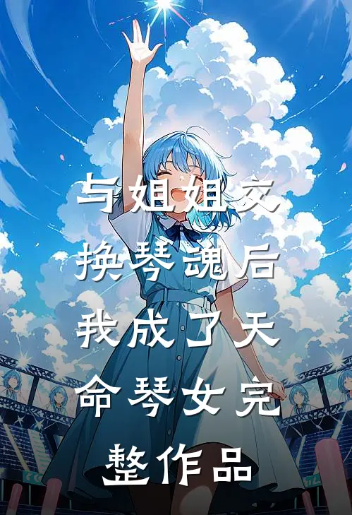 与姐姐交换琴魂后,我成了天命琴女完整作品在线观看