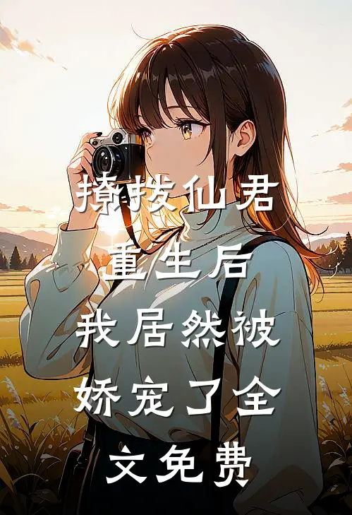 撩拨仙君重生后,我居然被娇宠了全文免费观看