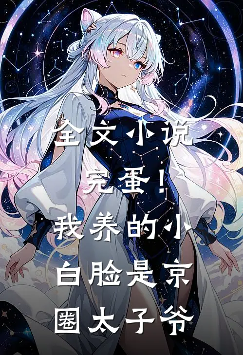 全文小说完蛋！我养的小白脸是京圈太子爷