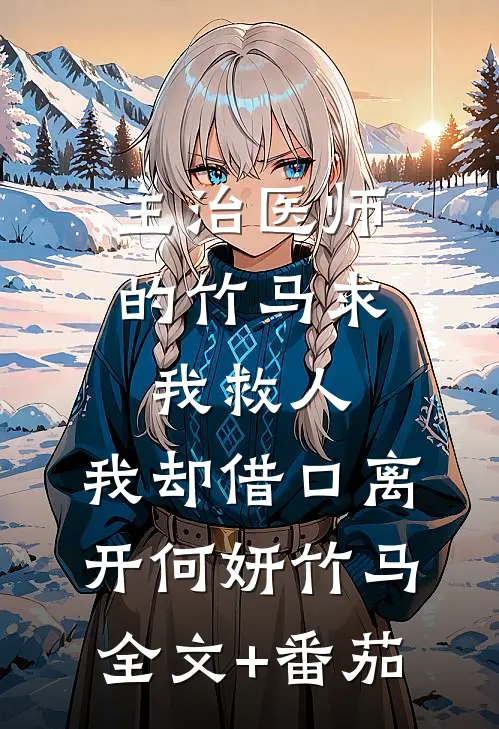 主治医师的竹马求我救人，我却借口离开何妍竹马全文+番茄