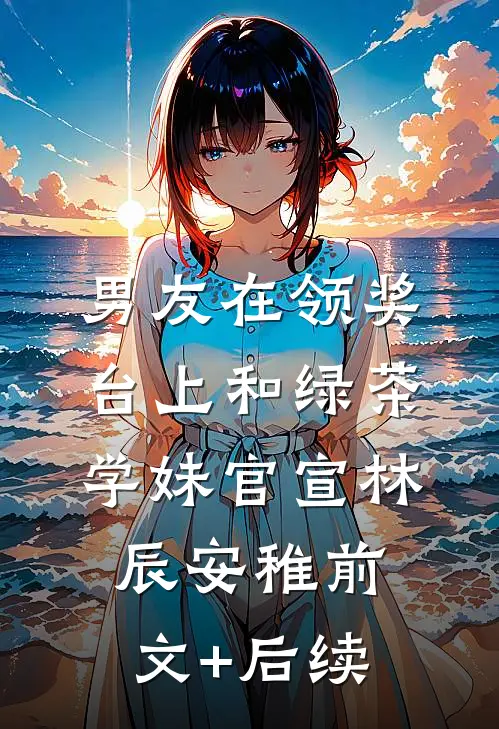 男友在领奖台上和绿茶学妹官宣林辰安稚前文+后续