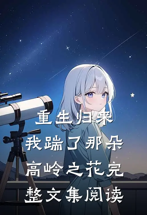 重生归来，我踹了那朵高岭之花完整文集阅读