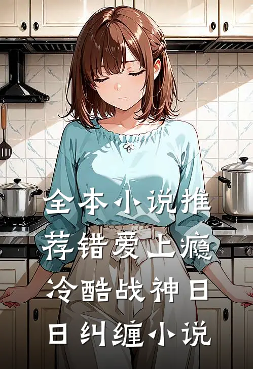 全本小说推荐错爱上瘾,冷酷战神日日纠缠小说