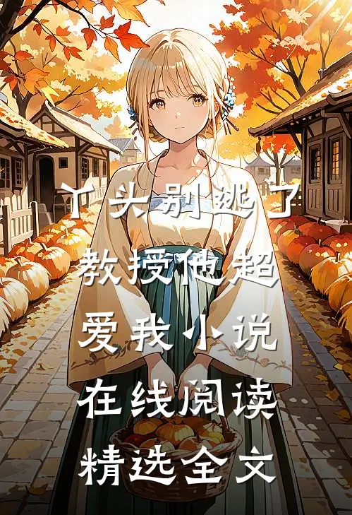 丫头别逃了教授他超爱我小说在线阅读精选全文