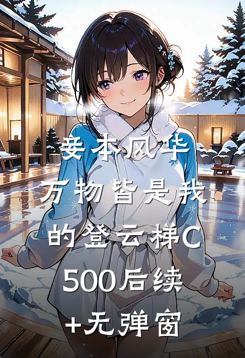 妾本风华，万物皆是我的登云梯C500后续+无弹窗