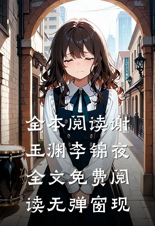 全本阅读谢玉渊李锦夜全文免费阅读无弹窗 现