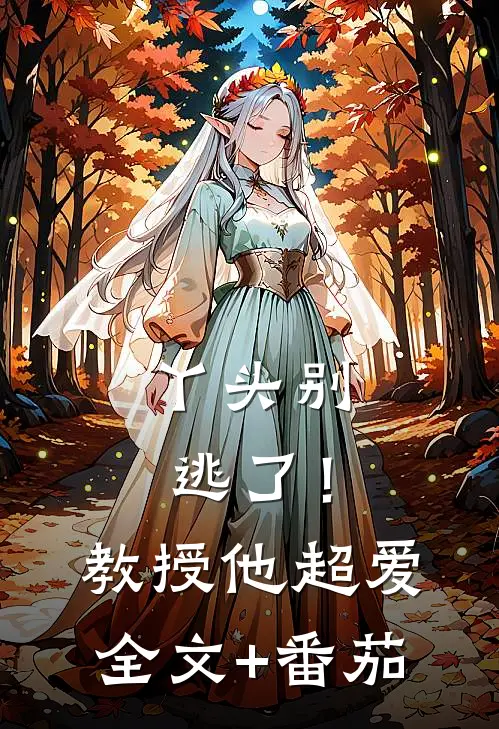 丫头别逃了！教授他超爱全文+番茄
