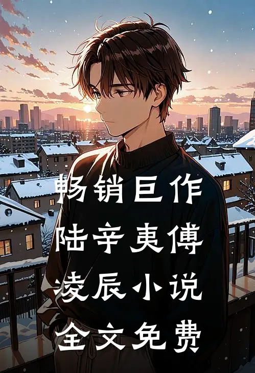 畅销巨作陆辛夷傅凌辰小说全文免费
