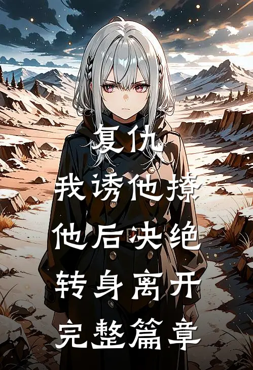 复仇：我诱他撩他后决绝转身离开完整篇章