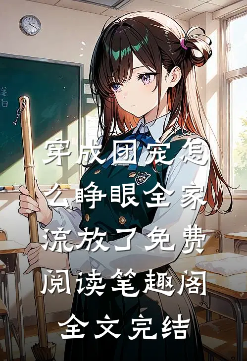 穿成团宠怎么睁眼全家流放了免费阅读笔趣阁全文完结