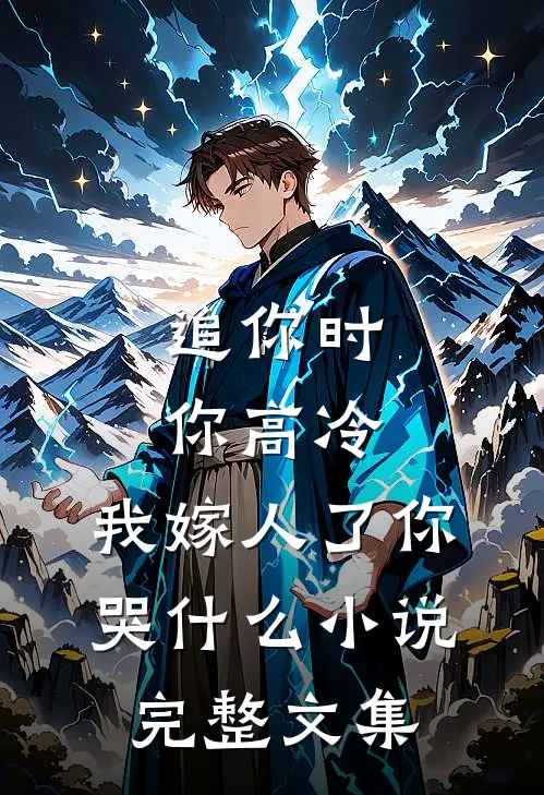 追你时你高冷,我嫁人了你哭什么小说完整文集
