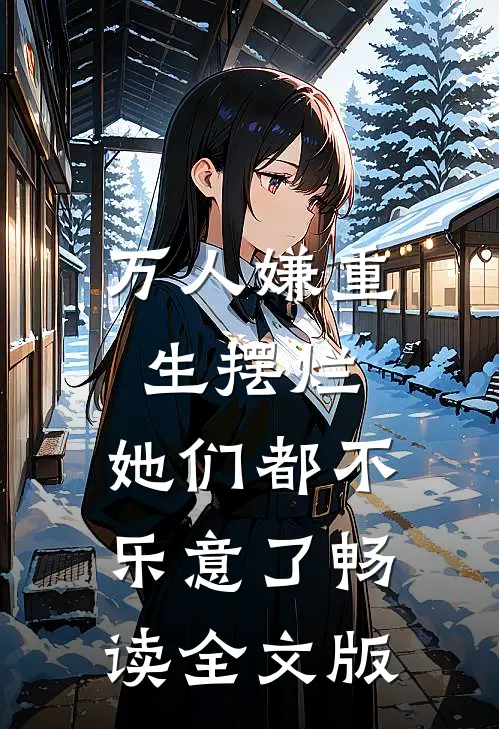 万人嫌重生摆烂，她们都不乐意了畅读全文版