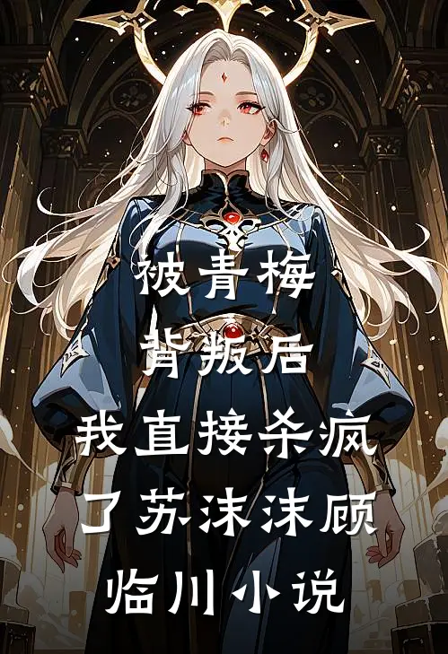 被青梅背叛后,我直接杀疯了苏沫沫顾临川免费阅读