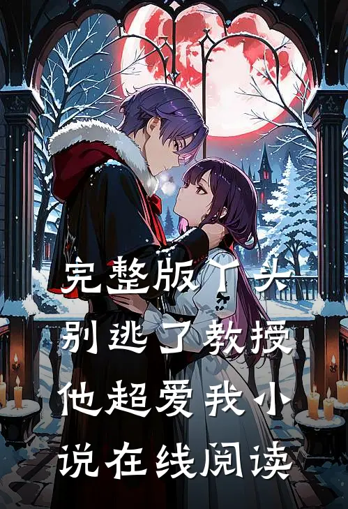 完整版丫头别逃了教授他超爱我小说在线阅读