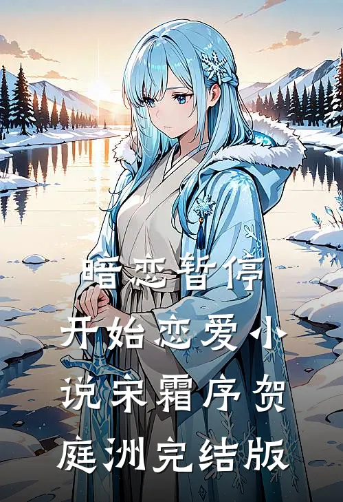 暗恋暂停，开始恋爱小说宋霜序贺庭洲完结版