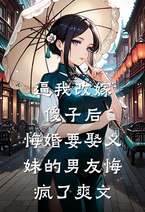 逼我改嫁傻子后，悔婚要娶义妹的男友悔疯了爽文