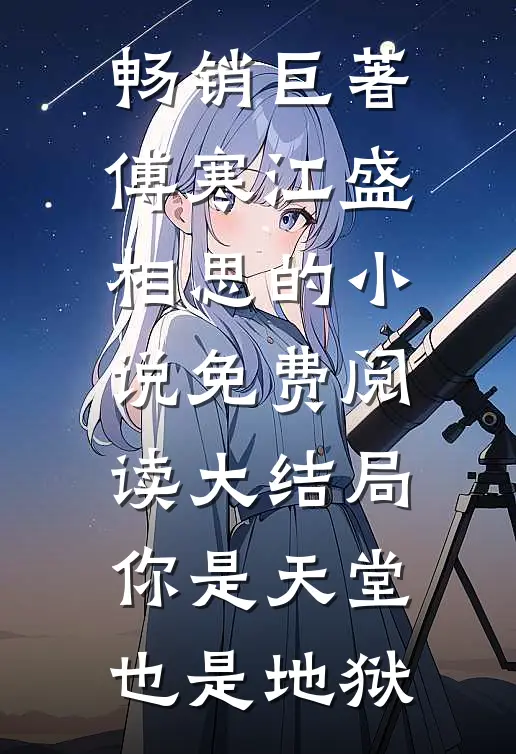畅销巨著傅寒江盛相思的小说免费阅读大结局你是天堂也是地狱