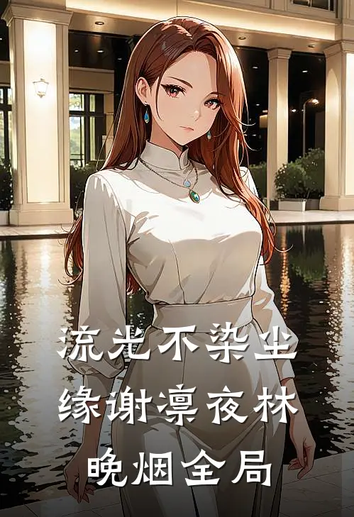 流光不染尘缘谢凛夜林晚烟全局