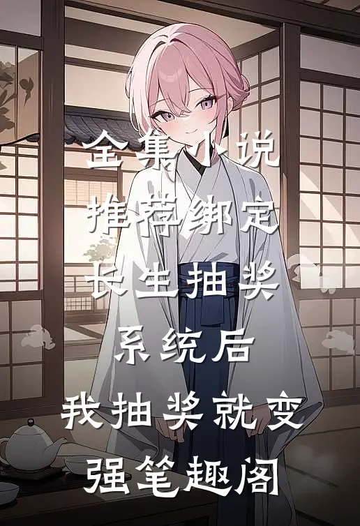 全集小说推荐绑定长生抽奖系统后,我抽奖就变强笔趣阁