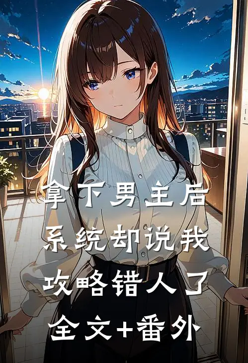 拿下男主后，系统却说我攻略错人了全文+番外