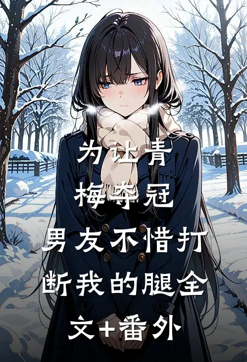 为让青梅夺冠，男友不惜打断我的腿全文+番外