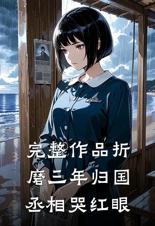完整作品折磨三年归国丞相哭红眼