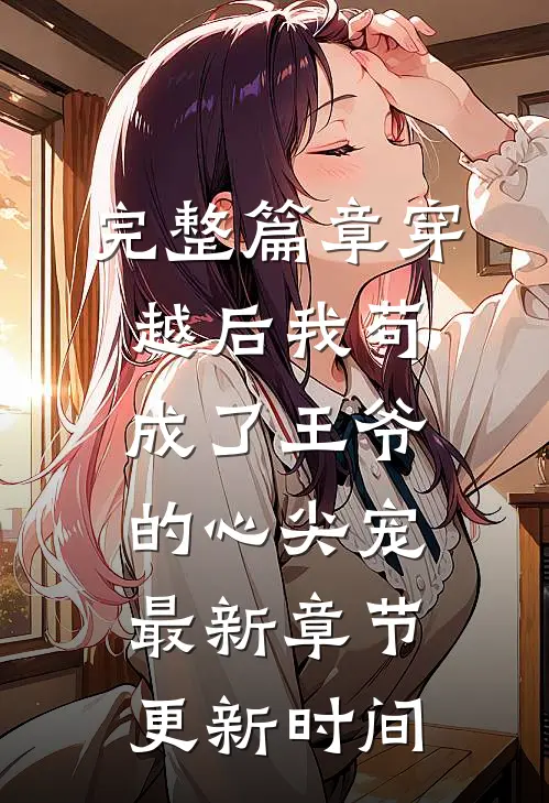 完整篇章穿越后我苟成了王爷的心尖宠最新章节更新时间
