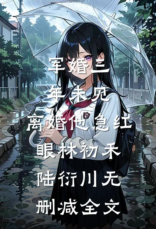 军婚三年未见，离婚他急红眼林初禾陆衍川无删减全文
