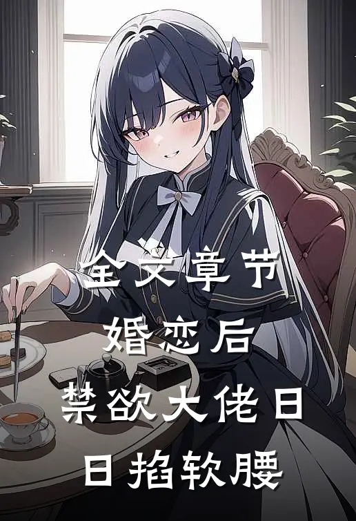 全文章节婚恋后，禁欲大佬日日掐软腰