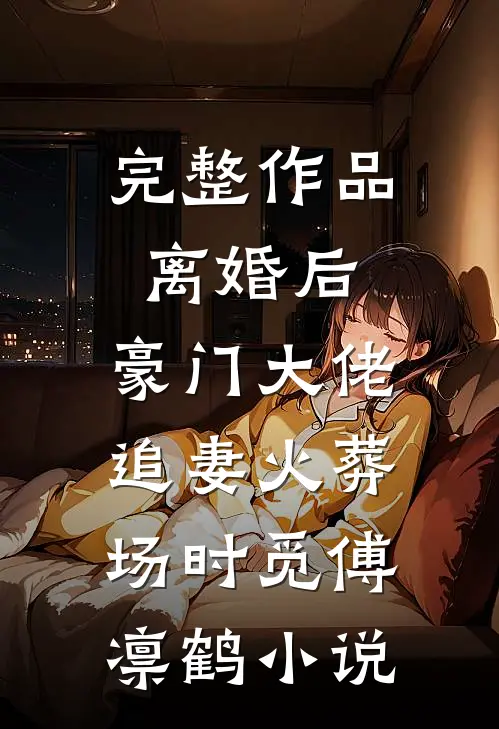 完整作品离婚后,豪门大佬追妻火葬场时觅傅凛鹤小说