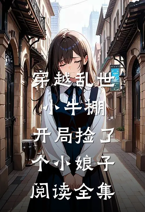 穿越乱世小牛棚，开局捡了个小娘子阅读全集