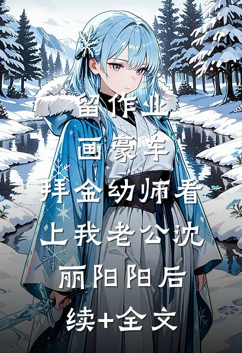 留作业画豪车，拜金幼师看上我老公沈丽阳阳后续+全文