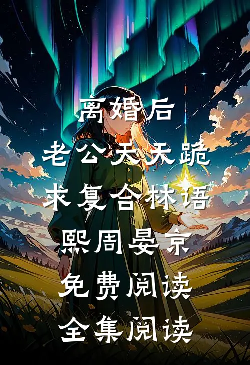 离婚后,老公天天跪求复合林语熙周晏京免费阅读全集阅读