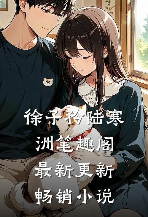 徐子矜陆寒洲笔趣阁最新更新畅销小说
