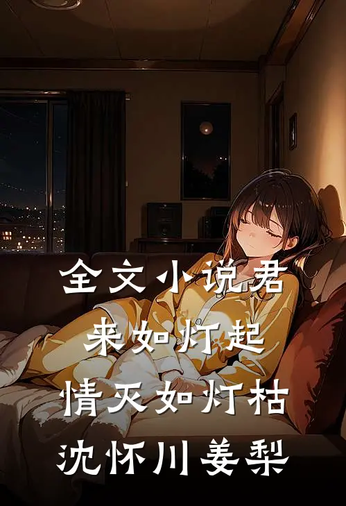全文小说君来如灯起，情灭如灯枯沈怀川姜梨