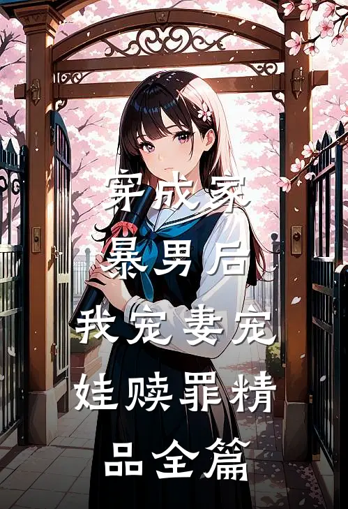 穿成家暴男后，我宠妻宠娃赎罪精品全篇