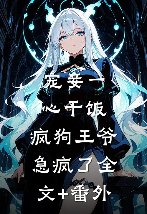 宠妾一心干饭，疯狗王爷急疯了全文+番外