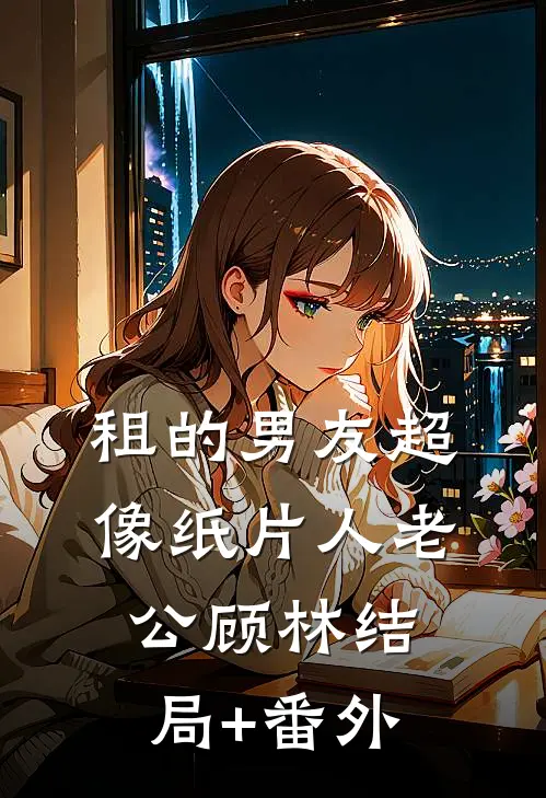 租的男友超像纸片人老公顾林结局+番外
