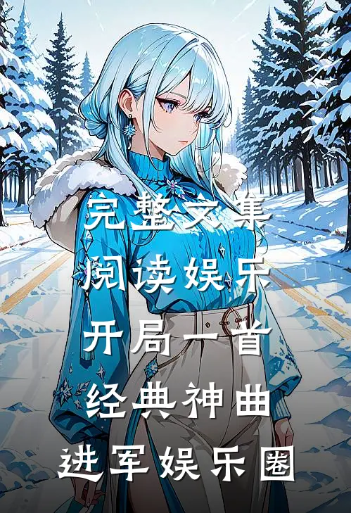 完整文集阅读娱乐：开局一首经典神曲，进军娱乐圈