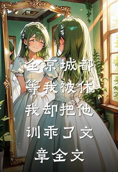 全京城都等我被休，我却把他训乖了文章全文