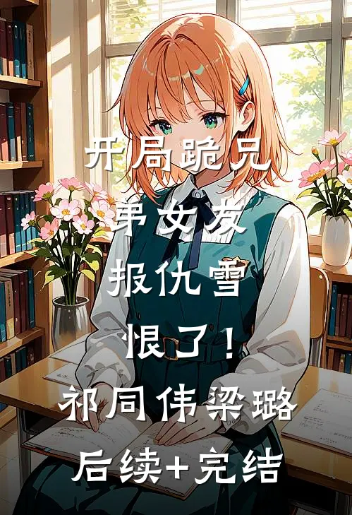 开局跪兄弟女友，报仇雪恨了！祁同伟梁璐后续+完结