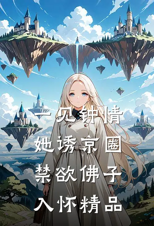 一见钟情：她诱京圈禁欲佛子入怀精品
