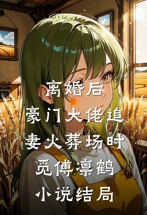 离婚后，豪门大佬追妻火葬场时觅傅凛鹤小说结局