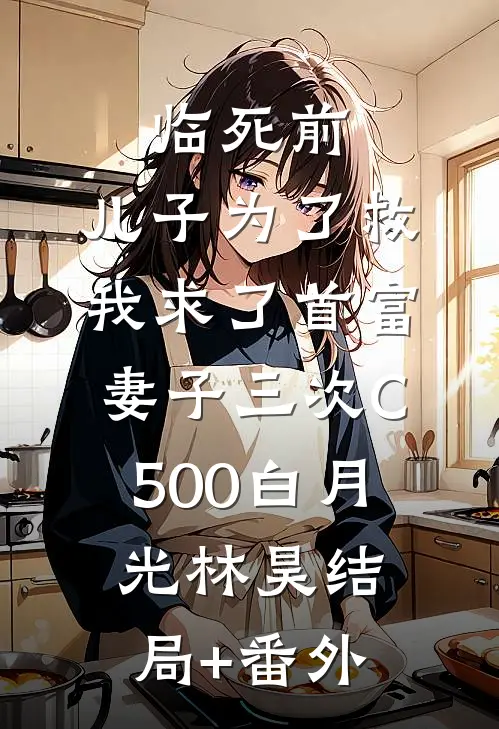 临死前，儿子为了救我求了首富妻子三次C500白月光林昊结局+番外